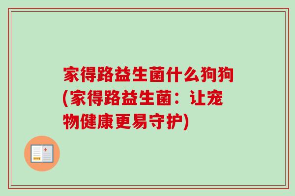 家得路益生菌什么狗狗(家得路益生菌：让宠物健康更易守护)