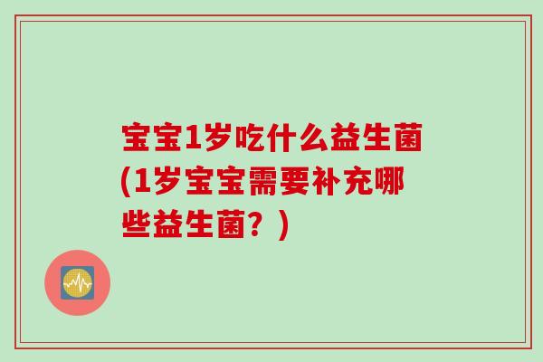 宝宝1岁吃什么益生菌(1岁宝宝需要补充哪些益生菌?) 宝宝1岁吃什么益生菌(1岁宝宝需要补充哪些益生菌?)