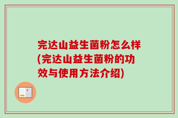 完达山益生菌粉怎么样(完达山益生菌粉的功效与使用方法介绍) 完达山益生菌粉怎么样(完达山益生菌粉的功效与使用方法介绍)