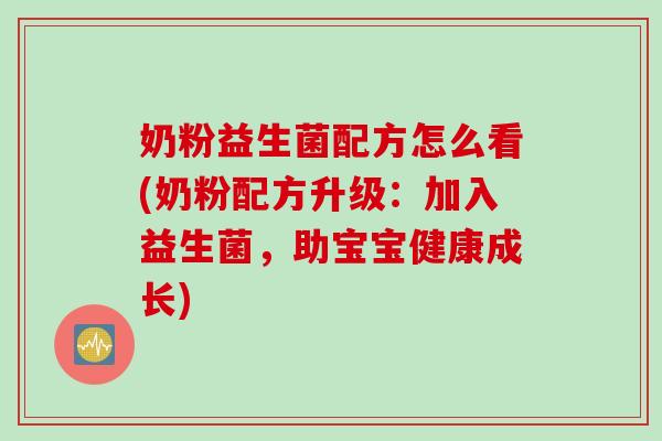 奶粉益生菌配方怎么看(奶粉配方升级:加入益生菌,助宝宝健康成长) 奶粉益生菌配方怎么看(奶粉配方升级:加入益生菌,助宝宝健康成长)