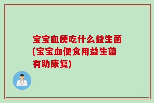 宝宝便吃什么益生菌(宝宝便食用益生菌有助康复)