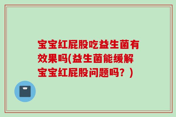 宝宝红屁股吃益生菌有效果吗(益生菌能缓解宝宝红屁股问题吗?) 宝宝红屁股吃益生菌有效果吗(益生菌能缓解宝宝红屁股问题吗?)