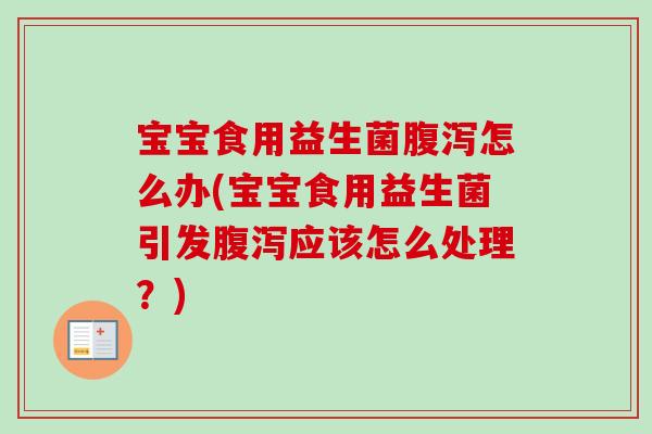 宝宝食用益生菌怎么办(宝宝食用益生菌引发应该怎么处理?) 宝宝食用益生菌怎么办(宝宝食用益生菌引发应该怎么处理?)