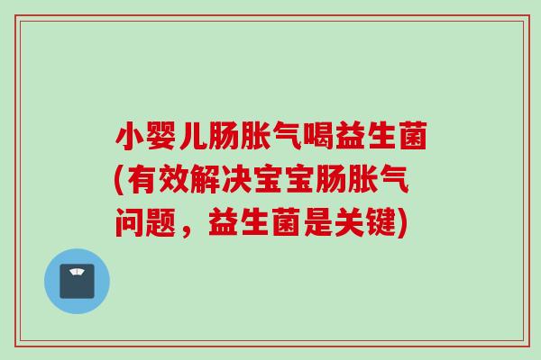小婴儿肠喝益生菌(有效解决宝宝肠问题，益生菌是关键)