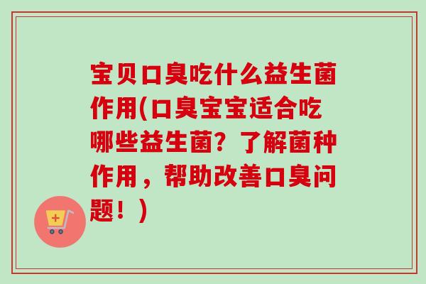 宝贝吃什么益生菌作用(宝宝适合吃哪些益生菌？了解菌种作用，帮助改善问题！)