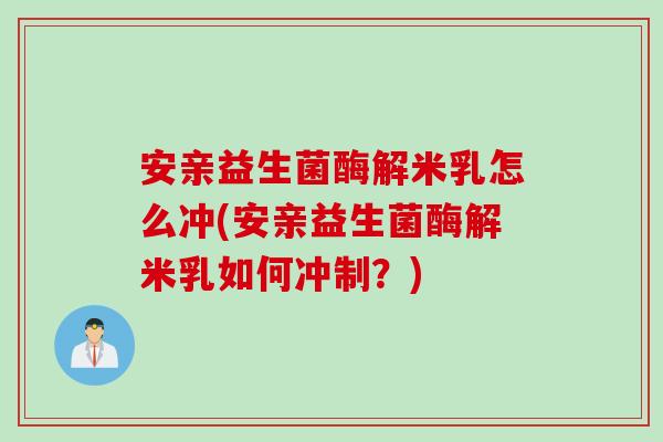安亲益生菌酶解米乳怎么冲(安亲益生菌酶解米乳如何冲制?) 安亲益生菌酶解米乳怎么冲(安亲益生菌酶解米乳如何冲制?)