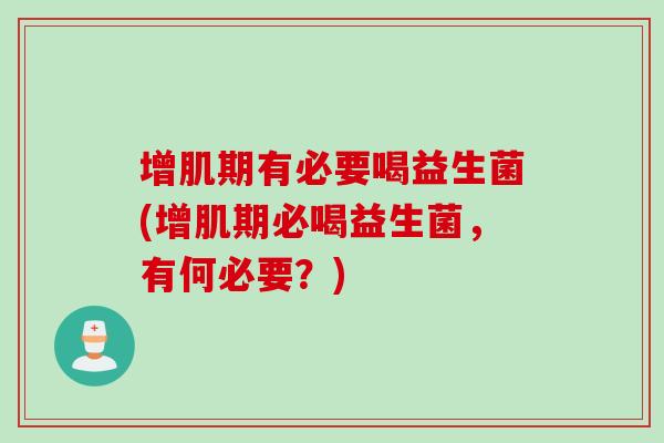 增肌期有必要喝益生菌(增肌期必喝益生菌,有何必要?) 增肌期有必要喝益生菌(增肌期必喝益生菌,有何必要?)