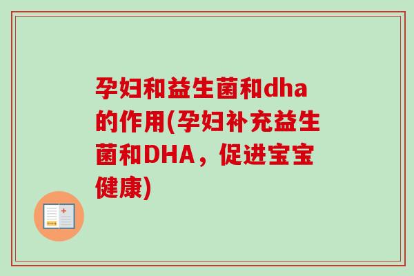 孕妇和益生菌和dha的作用(孕妇补充益生菌和DHA,促进宝宝健康) 孕妇和益生菌和dha的作用(孕妇补充益生菌和DHA,促进宝宝健康)