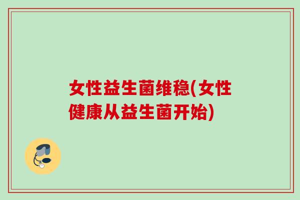 女性益生菌维稳(女性健康从益生菌开始) 女性益生菌维稳(女性健康从益生菌开始)