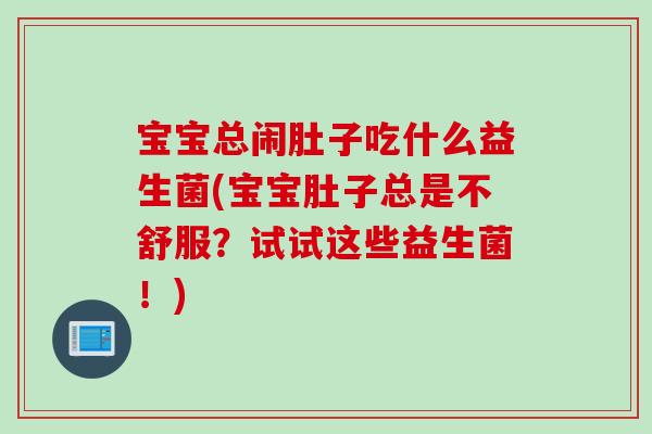 宝宝总闹肚子吃什么益生菌(宝宝肚子总是不舒服？试试这些益生菌！)