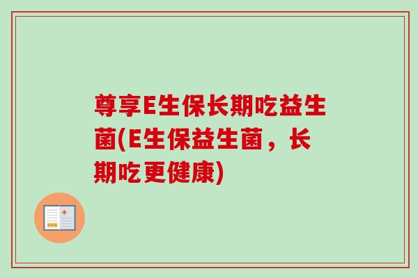 尊享E生保长期吃益生菌(E生保益生菌，长期吃更健康)