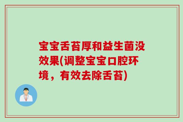 宝宝舌苔厚和益生菌没效果(调整宝宝口腔环境,有效去除舌苔) 宝宝舌苔厚和益生菌没效果(调整宝宝口腔环境,有效去除舌苔)