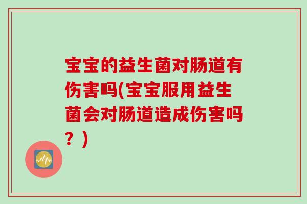 宝宝的益生菌对肠道有伤害吗(宝宝服用益生菌会对肠道造成伤害吗?) 宝宝的益生菌对肠道有伤害吗(宝宝服用益生菌会对肠道造成伤害吗?)