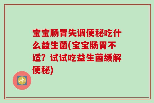 宝宝肠胃失调吃什么益生菌(宝宝肠胃不适？试试吃益生菌缓解)