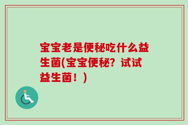 宝宝老是吃什么益生菌(宝宝?试试益生菌!) 宝宝老是吃什么益生菌(宝宝?试试益生菌!)