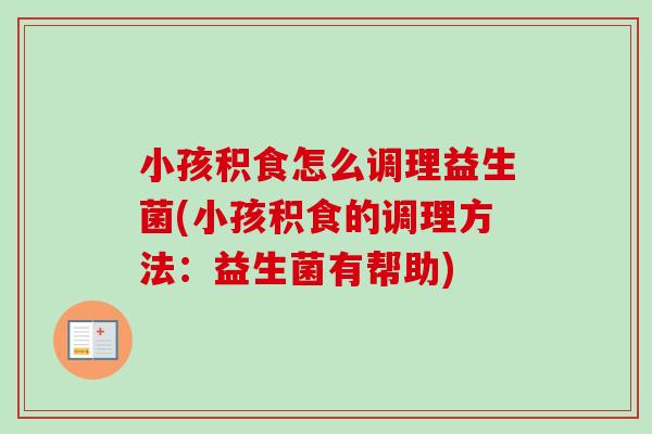 小孩积食怎么调理益生菌(小孩积食的调理方法:益生菌有帮助) 小孩积食怎么调理益生菌(小孩积食的调理方法:益生菌有帮助)