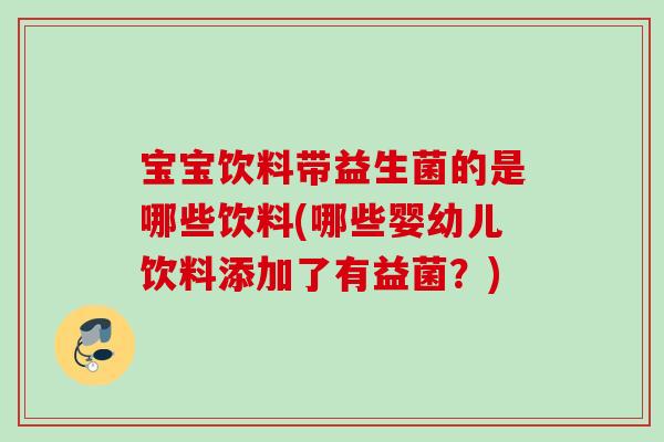 宝宝饮料带益生菌的是哪些饮料(哪些婴幼儿饮料添加了有益菌？)