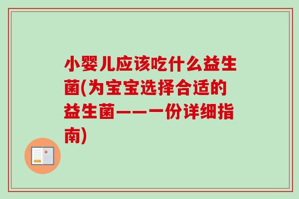 小婴儿应该吃什么益生菌(为宝宝选择合适的益生菌——一份详细指南)