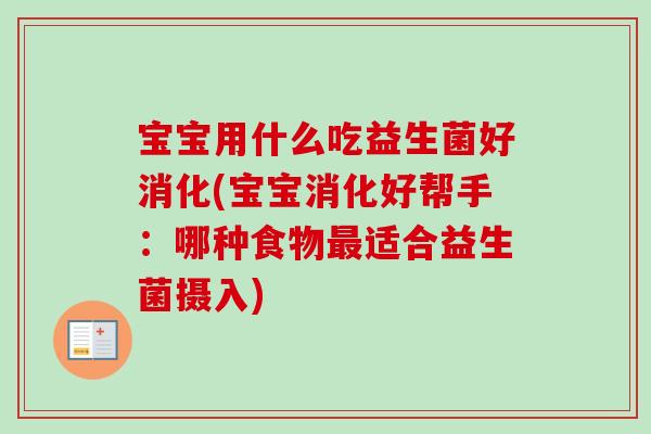 宝宝用什么吃益生菌好消化(宝宝消化好帮手:哪种食物适合益生菌摄入) 宝宝用什么吃益生菌好消化(宝宝消化好帮手:哪种食物适合益生菌摄入)