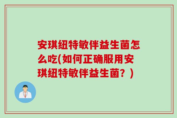 安琪纽特敏伴益生菌怎么吃(如何正确服用安琪纽特敏伴益生菌?) 安琪纽特敏伴益生菌怎么吃(如何正确服用安琪纽特敏伴益生菌?)