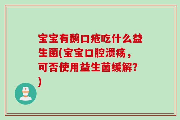 宝宝有鹅口疮吃什么益生菌(宝宝，可否使用益生菌缓解？)