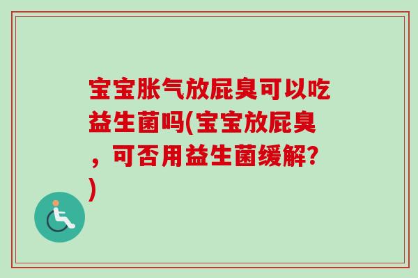 宝宝放屁臭可以吃益生菌吗(宝宝放屁臭,可否用益生菌缓解?) 宝宝放屁臭可以吃益生菌吗(宝宝放屁臭,可否用益生菌缓解?)