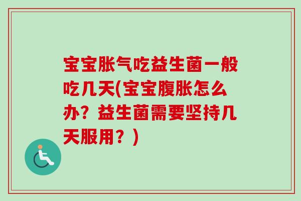 宝宝吃益生菌一般吃几天(宝宝怎么办?益生菌需要坚持几天服用?) 宝宝吃益生菌一般吃几天(宝宝怎么办?益生菌需要坚持几天服用?)