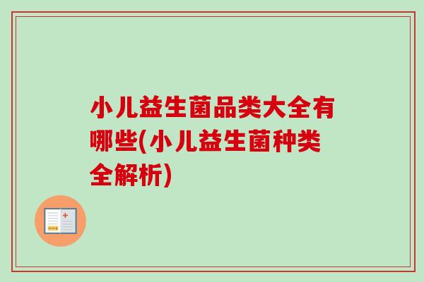 小儿益生菌品类大全有哪些(小儿益生菌种类全解析)