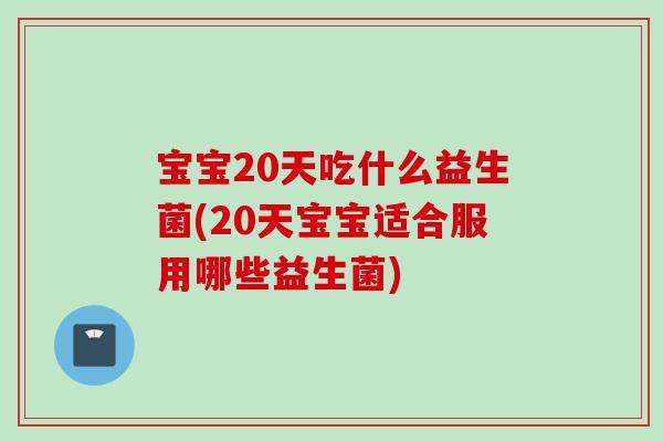 宝宝20天吃什么益生菌(20天宝宝适合服用哪些益生菌) 宝宝20天吃什么益生菌(20天宝宝适合服用哪些益生菌)