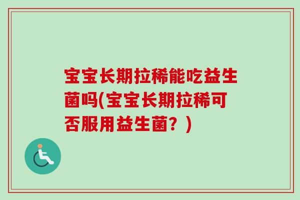 宝宝长期拉稀能吃益生菌吗(宝宝长期拉稀可否服用益生菌？)