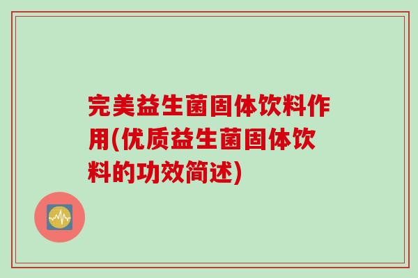 完美益生菌固体饮料作用(优质益生菌固体饮料的功效简述)