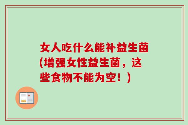 女人吃什么能补益生菌(增强女性益生菌，这些食物不能为空！)