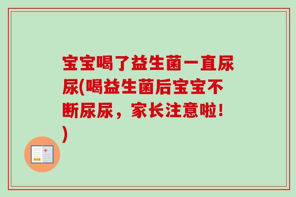 宝宝喝了益生菌一直尿尿(喝益生菌后宝宝不断尿尿，家长注意啦！)