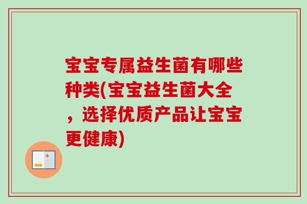 宝宝专属益生菌有哪些种类(宝宝益生菌大全，选择优质产品让宝宝更健康)