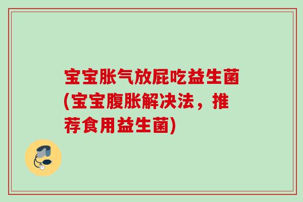 宝宝放屁吃益生菌(宝宝解决法,推荐食用益生菌) 宝宝放屁吃益生菌(宝宝解决法,推荐食用益生菌)