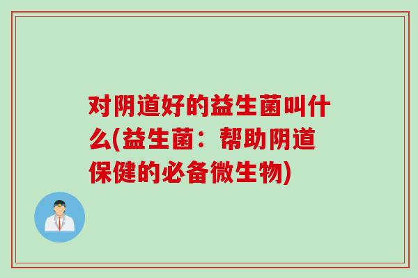 对好的益生菌叫什么(益生菌：帮助保健的必备微生物)