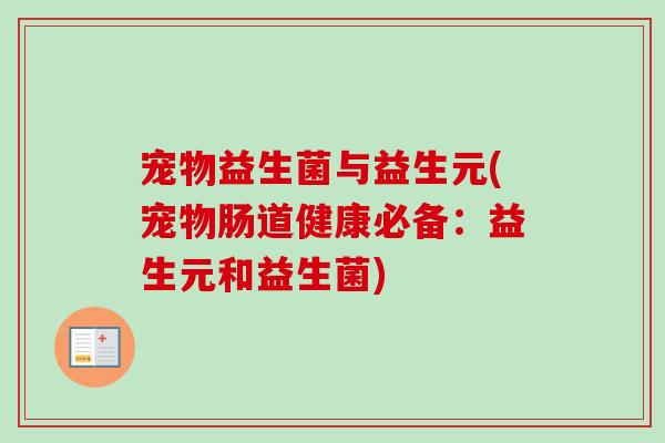 宠物益生菌与益生元(宠物肠道健康必备：益生元和益生菌)
