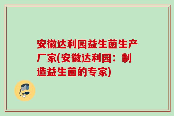 安徽达利园益生菌生产厂家(安徽达利园：制造益生菌的专家)