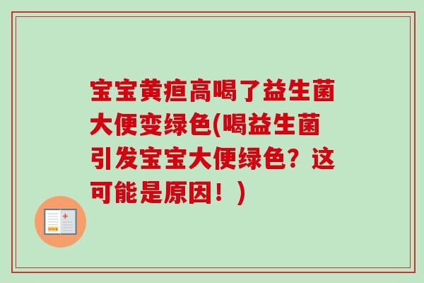 宝宝黄疸高喝了益生菌大便变绿色(喝益生菌引发宝宝大便绿色？这可能是原因！)