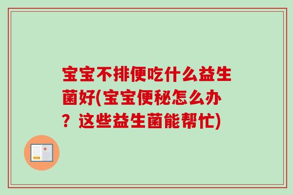 宝宝不排便吃什么益生菌好(宝宝便秘怎么办？这些益生菌能帮忙)