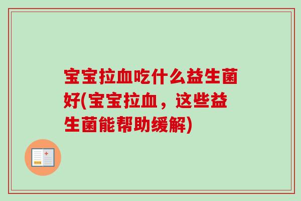 宝宝拉吃什么益生菌好(宝宝拉,这些益生菌能帮助缓解) 宝宝拉吃什么益生菌好(宝宝拉,这些益生菌能帮助缓解)