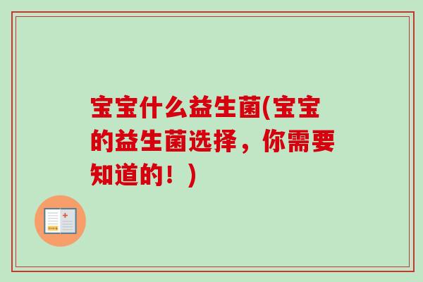 宝宝什么益生菌(宝宝的益生菌选择,你需要知道的!) 宝宝什么益生菌(宝宝的益生菌选择,你需要知道的!)