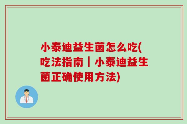 小泰迪益生菌怎么吃(吃法指南|小泰迪益生菌正确使用方法) 小泰迪益生菌怎么吃(吃法指南|小泰迪益生菌正确使用方法)