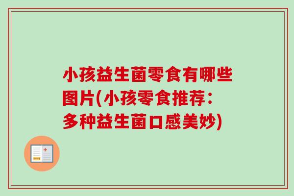 小孩益生菌零食有哪些图片(小孩零食推荐:多种益生菌口感美妙) 小孩益生菌零食有哪些图片(小孩零食推荐:多种益生菌口感美妙)