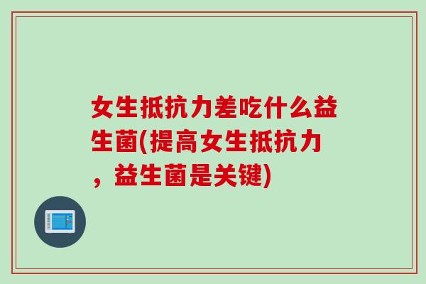 女生差吃什么益生菌(提高女生，益生菌是关键)
