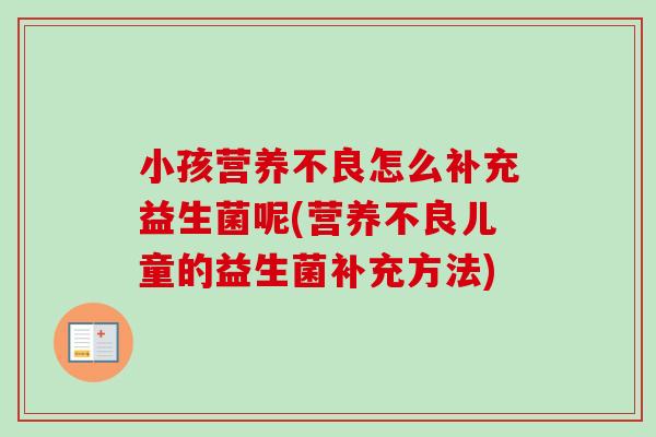 小孩营养不良怎么补充益生菌呢(营养不良儿童的益生菌补充方法)