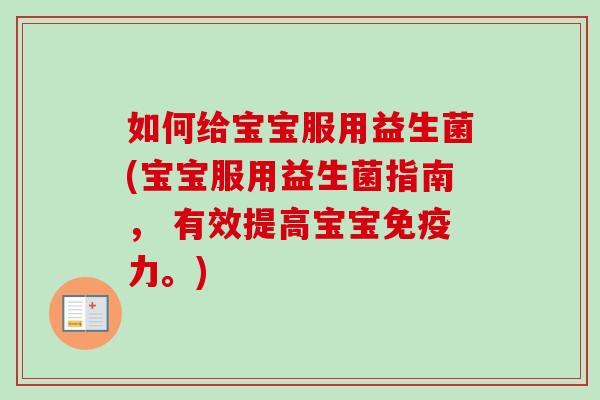 如何给宝宝服用益生菌(宝宝服用益生菌指南, 有效提高宝宝力。) 如何给宝宝服用益生菌(宝宝服用益生菌指南, 有效提高宝宝力。)
