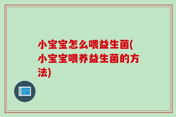 小宝宝怎么喂益生菌(小宝宝喂养益生菌的方法)