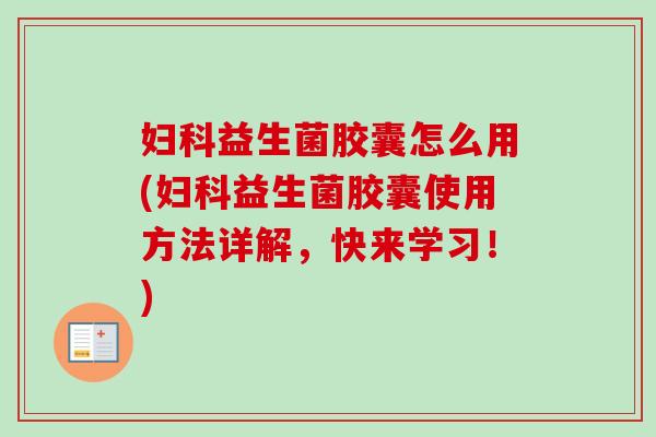 益生菌胶囊怎么用(益生菌胶囊使用方法详解,快来学习!) 益生菌胶囊怎么用(益生菌胶囊使用方法详解,快来学习!)