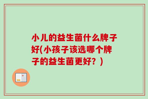 小儿的益生菌什么牌子好(小孩子该选哪个牌子的益生菌更好？)